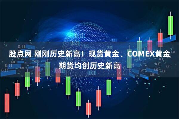 股点网 刚刚历史新高！现货黄金、COMEX黄金期货均创历史新高