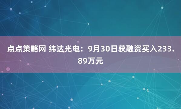 点点策略网 纬达光电：9月30日获融资买入233.89万元