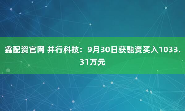 鑫配资官网 并行科技：9月30日获融资买入1033.31万元