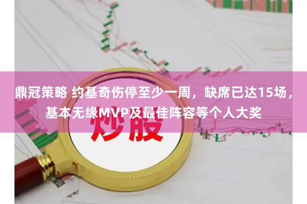 鼎冠策略 约基奇伤停至少一周，缺席已达15场，基本无缘MVP及最佳阵容等个人大奖