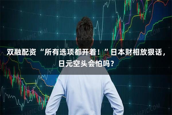 双融配资 “所有选项都开着！”日本财相放狠话，日元空头会怕吗？