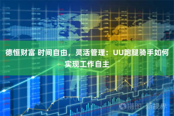 德恒财富 时间自由，灵活管理：UU跑腿骑手如何实现工作自主
