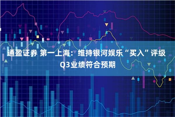 通盈证券 第一上海：维持银河娱乐“买入”评级 Q3业绩符合预期