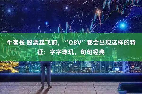 牛客栈 股票起飞前，“OBV”都会出现这样的特征：字字珠玑，句句经典